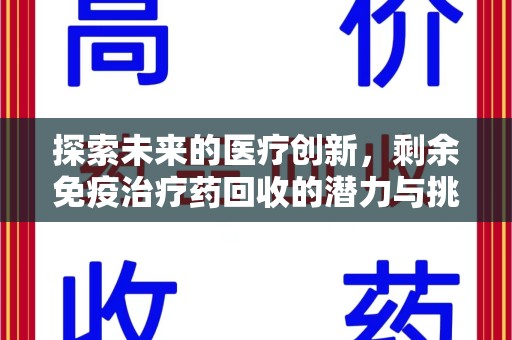 芜湖探索未来的医疗创新，剩余免疫治疗药回收的潜力与挑战