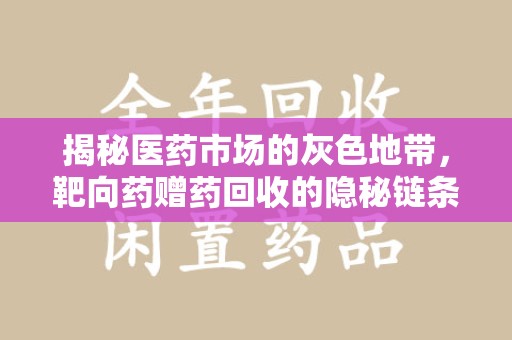 芜湖揭秘医药市场的灰色地带，靶向药赠药回收的隐秘链条