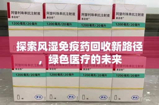 芜湖探索风湿免疫药回收新路径，绿色医疗的未来