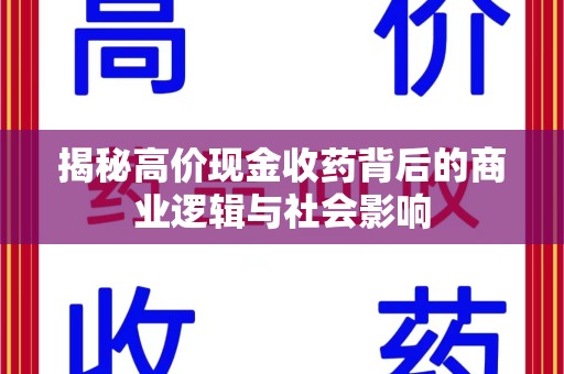 芜湖揭秘高价现金收药背后的商业逻辑与社会影响